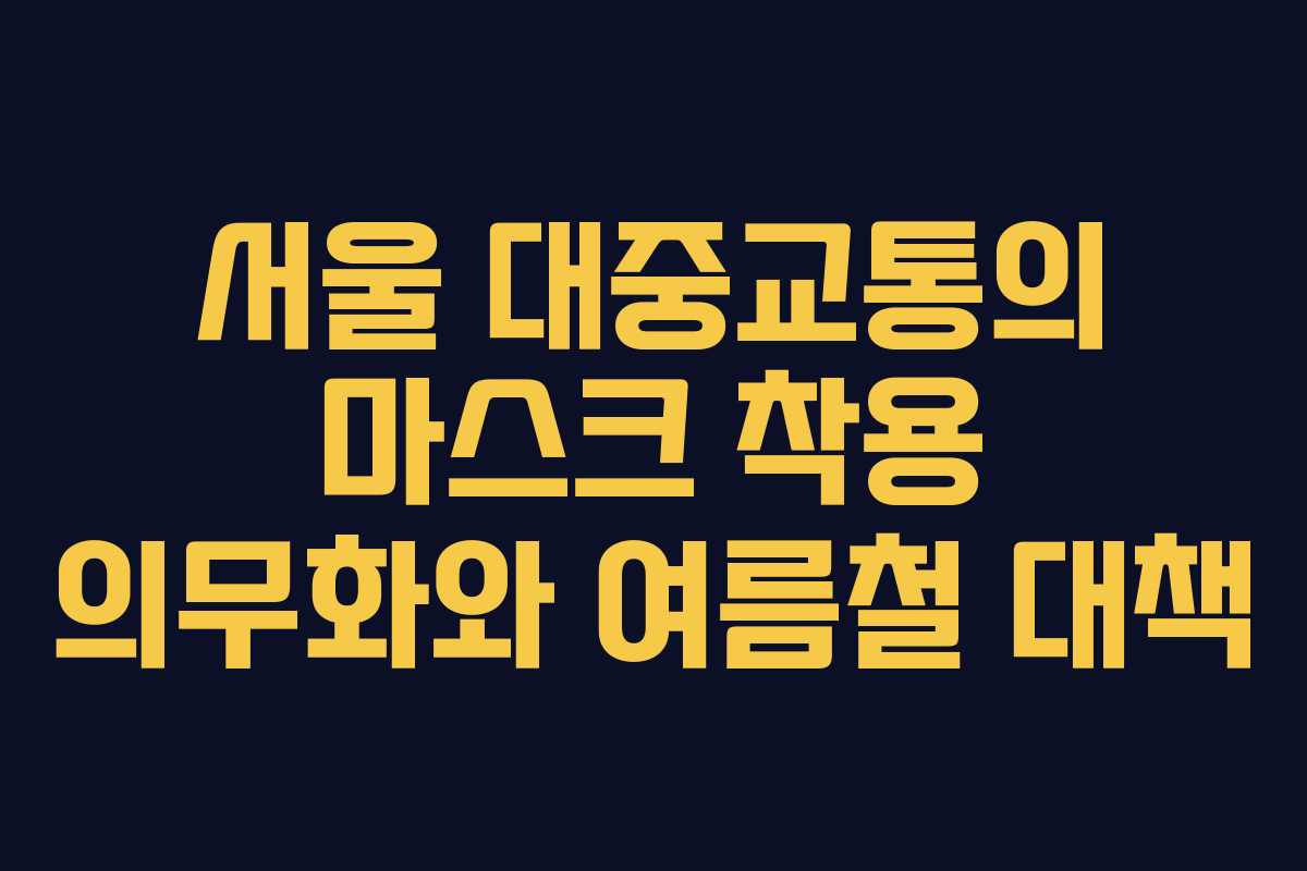 서울 대중교통의 마스크 착용 의무화와 여름철 대책