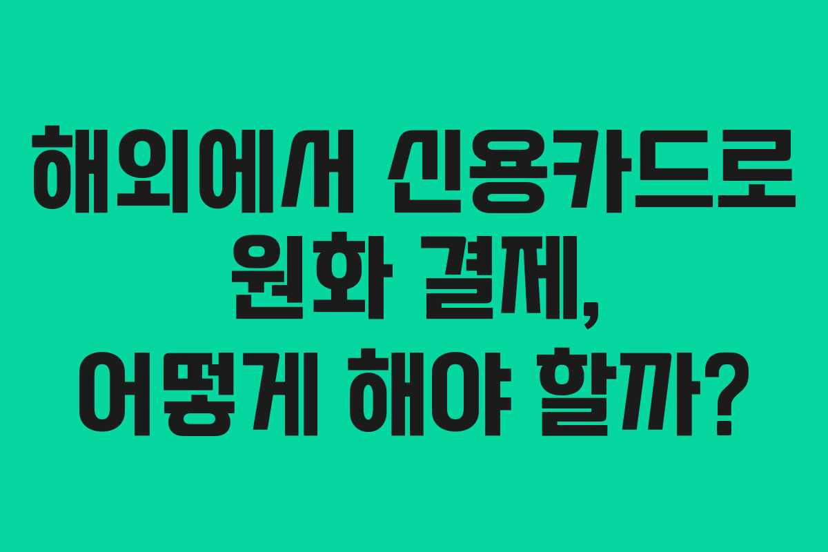 해외에서 신용카드로 원화 결제, 어떻게 해야 할까?