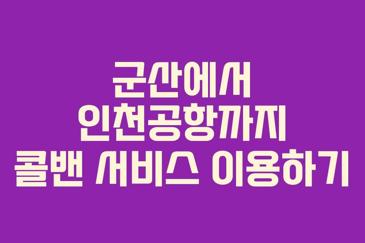 군산에서 인천공항까지 콜밴 서비스 이용하기