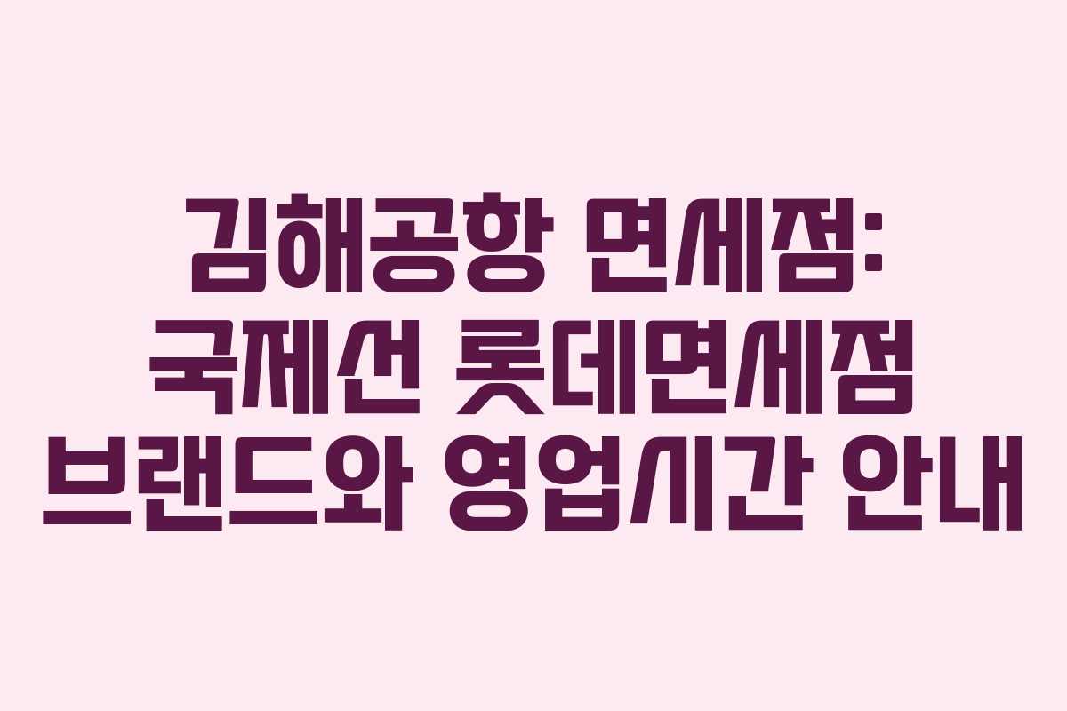 김해공항 면세점: 국제선 롯데면세점 브랜드와 영업시간 안내