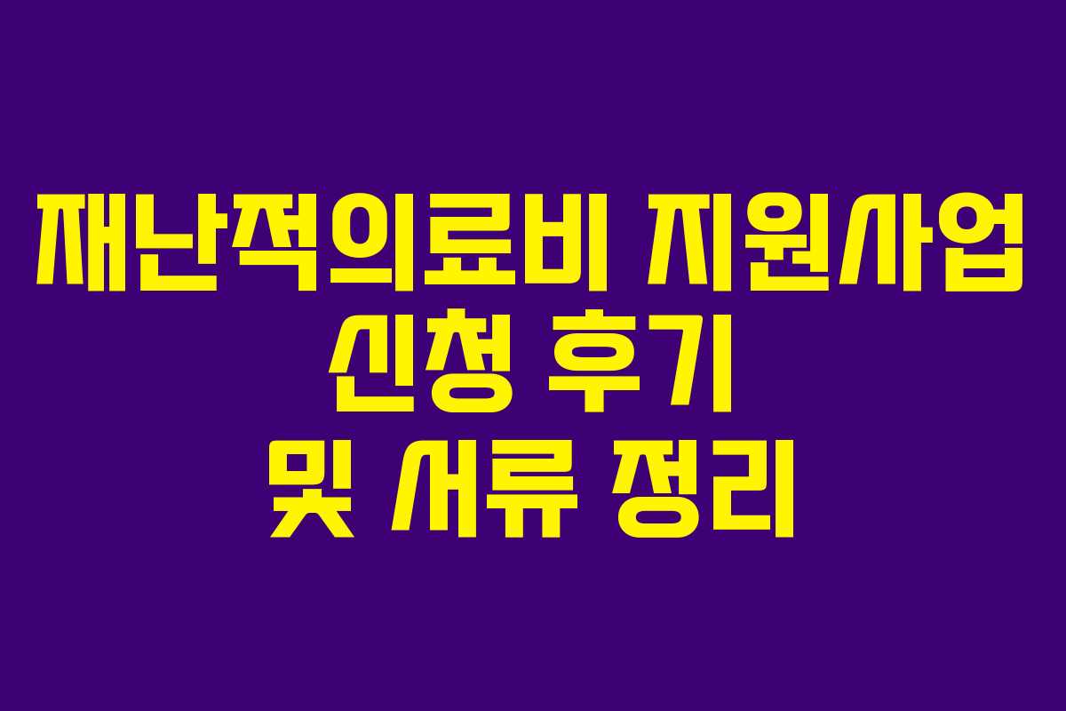 재난적의료비 지원사업 신청 후기 및 서류 정리