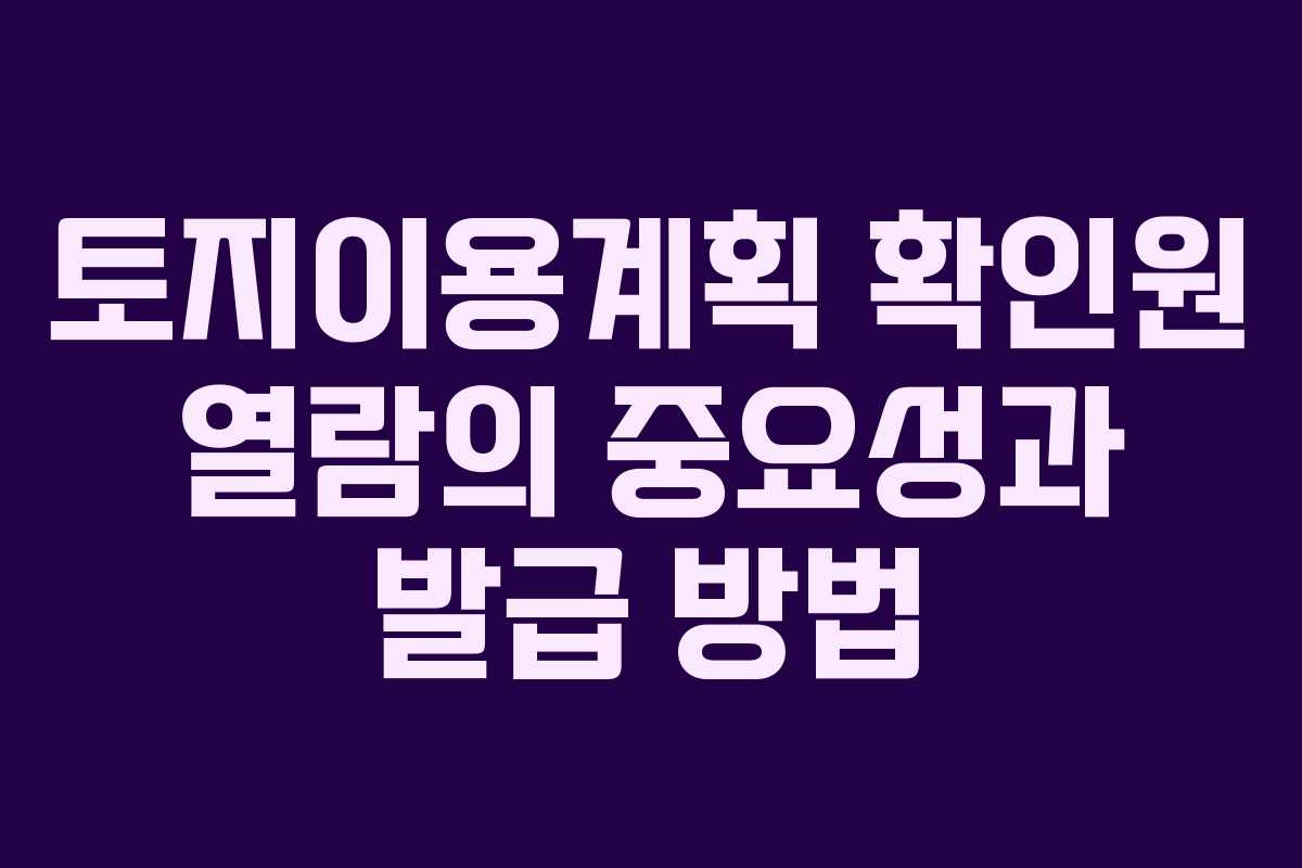 토지이용계획 확인원 열람의 중요성과 발급 방법