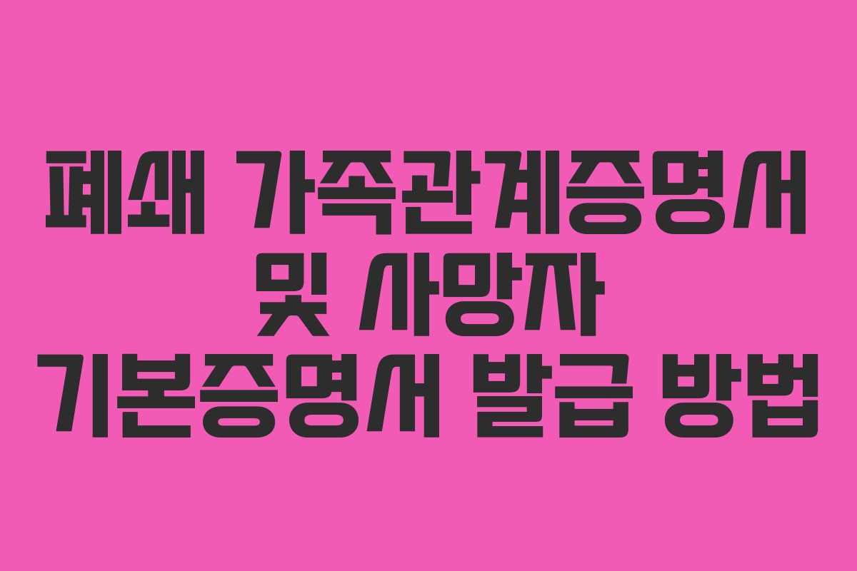폐쇄 가족관계증명서 및 사망자 기본증명서 발급 방법