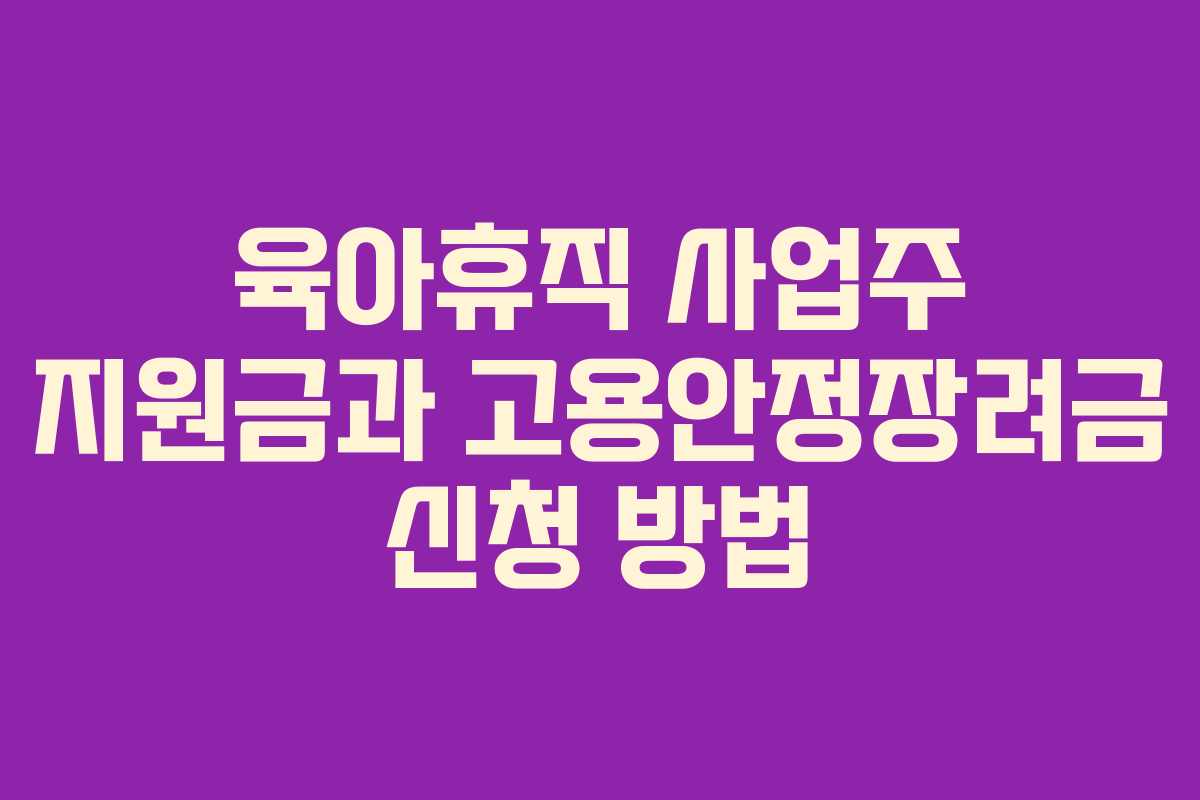 육아휴직 사업주 지원금과 고용안정장려금 신청 방법