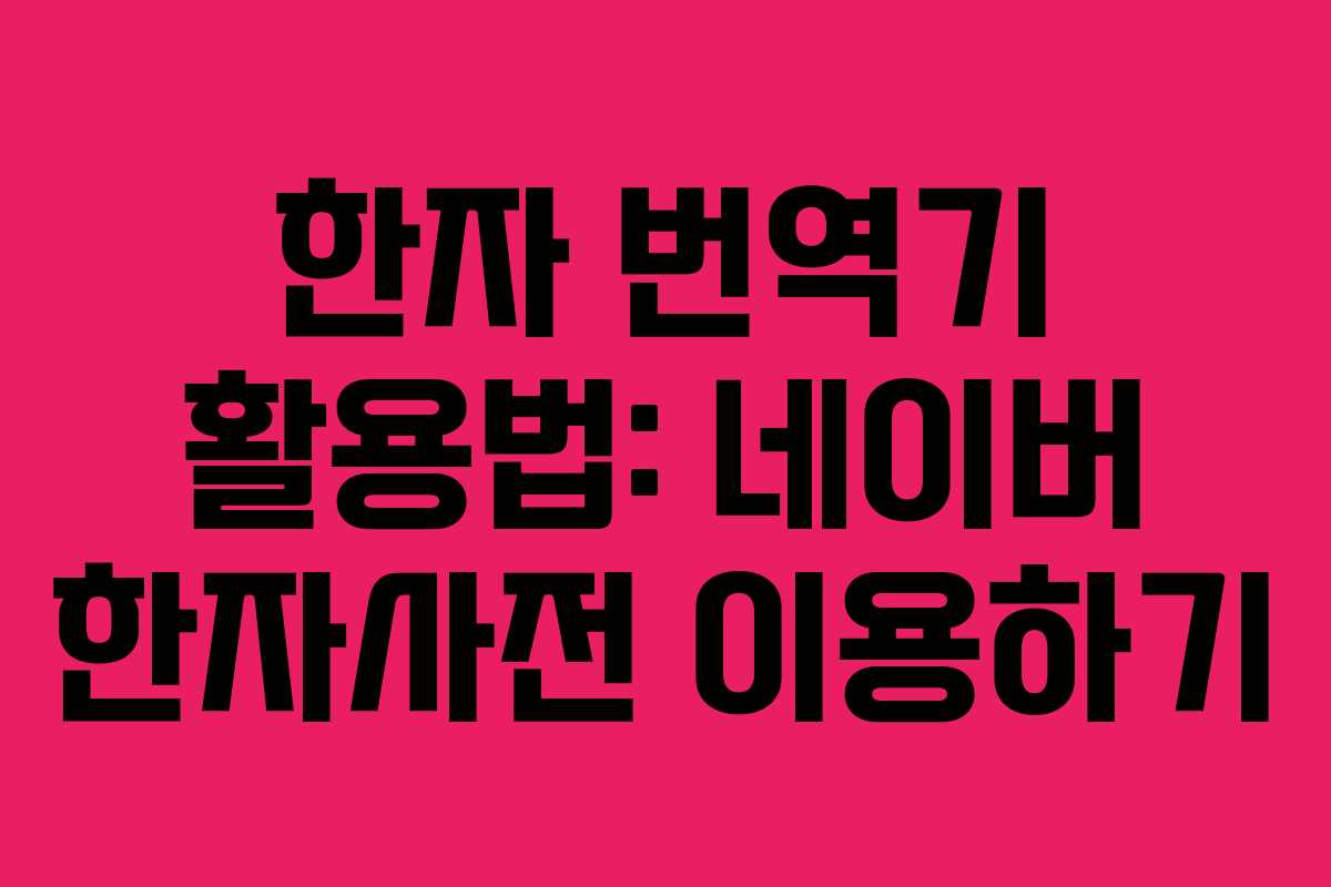 한자 번역기 활용법: 네이버 한자사전 이용하기