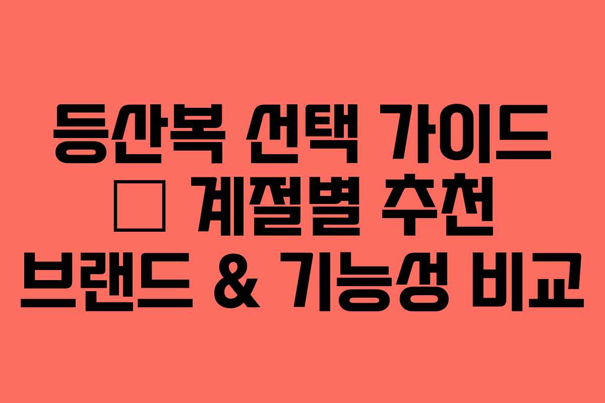 등산복 선택 가이드 – 계절별 추천 브랜드 & 기능성 비교