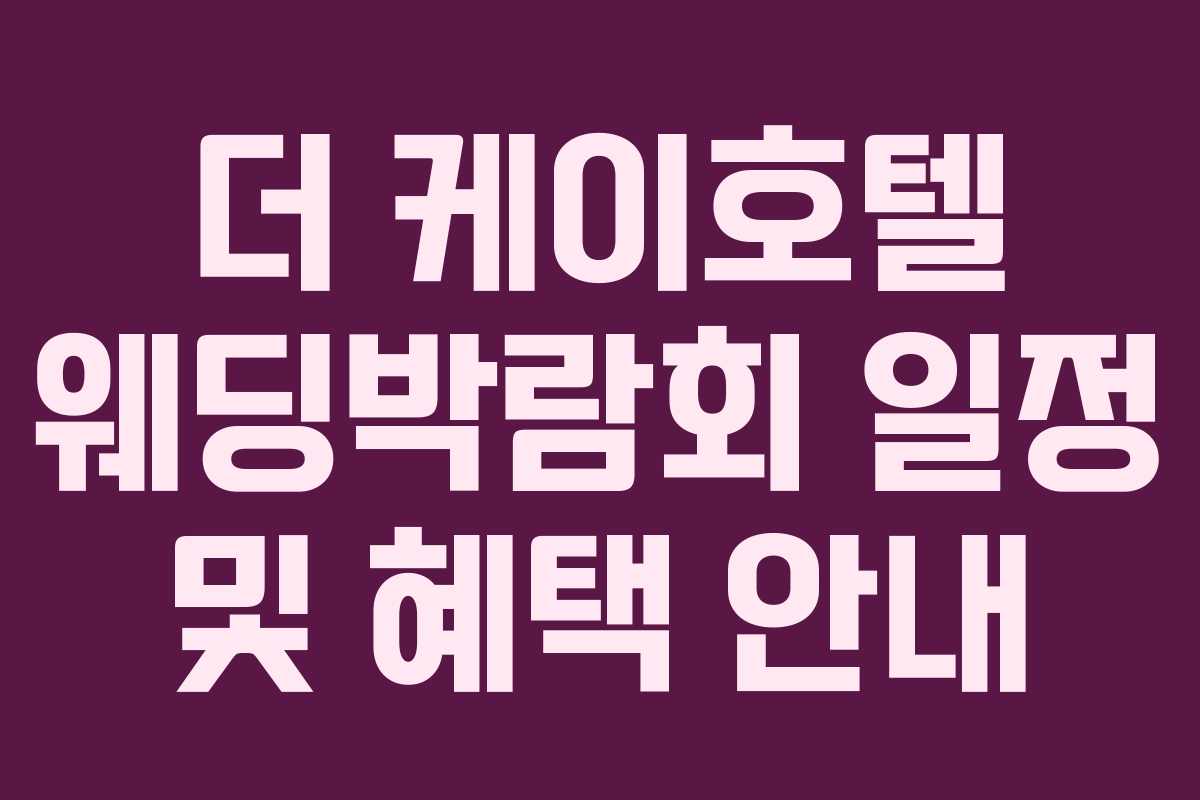 더 케이호텔 웨딩박람회 일정 및 혜택 안내