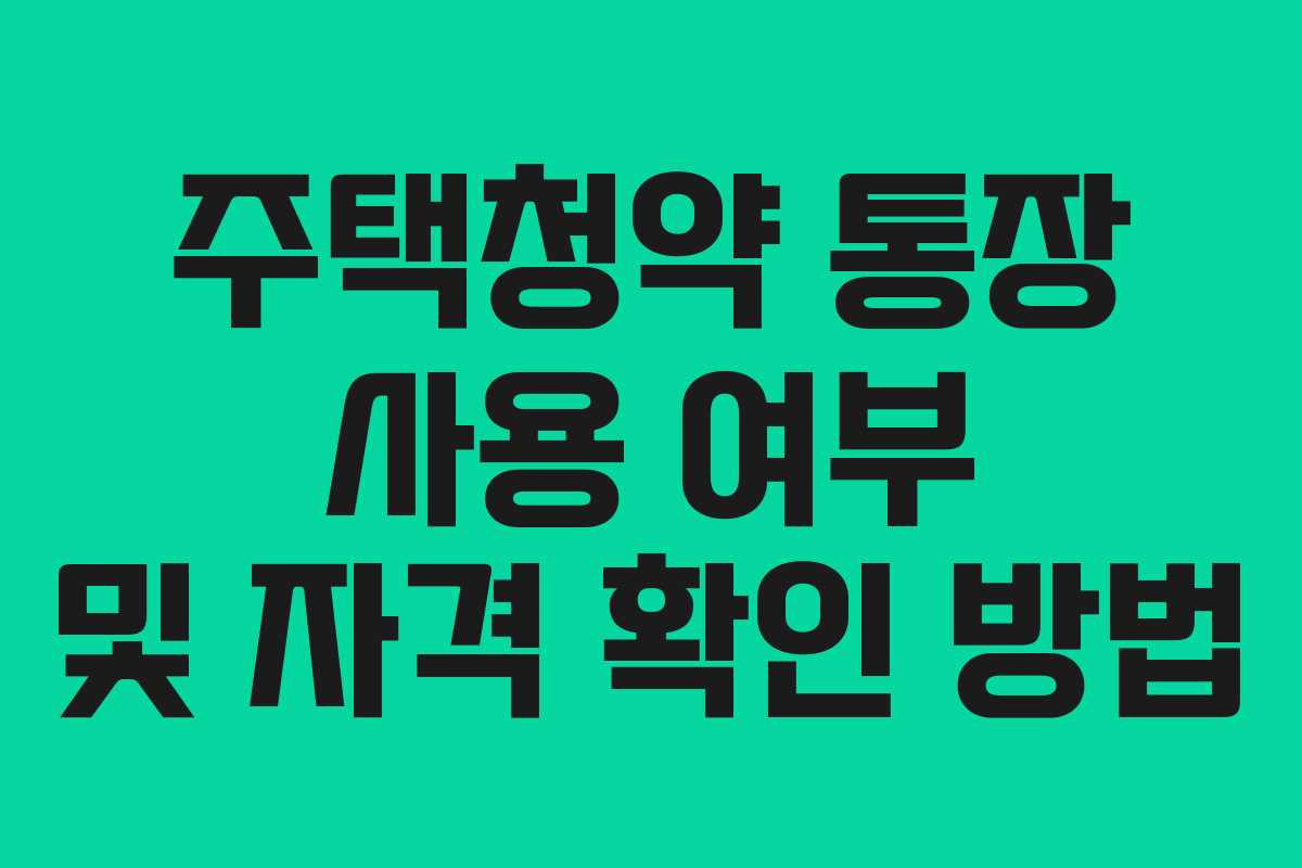 주택청약 통장 사용 여부 및 자격 확인 방법