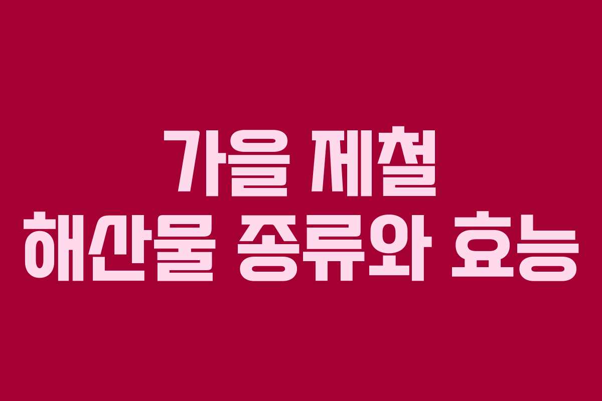 가을 제철 해산물 종류와 효능