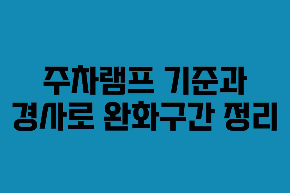 주차램프 기준과 경사로 완화구간 정리