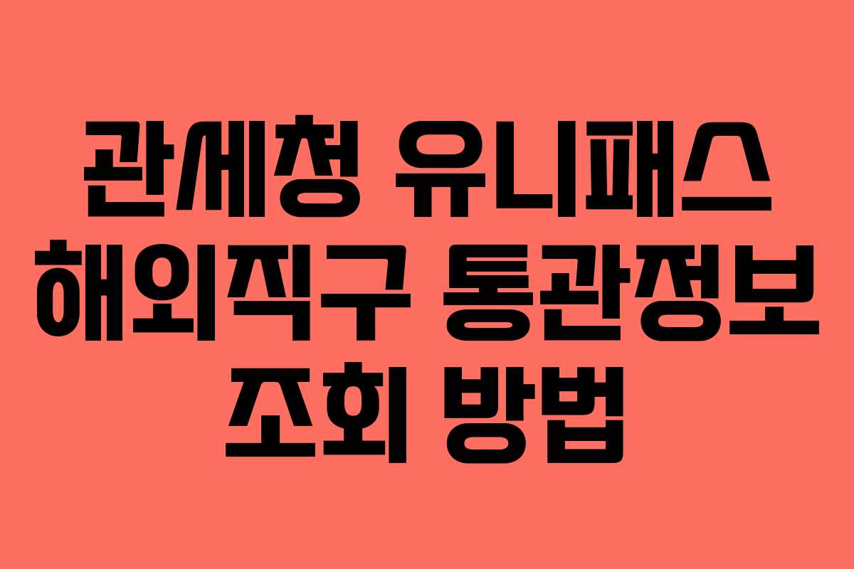 관세청 유니패스 해외직구 통관정보 조회 방법