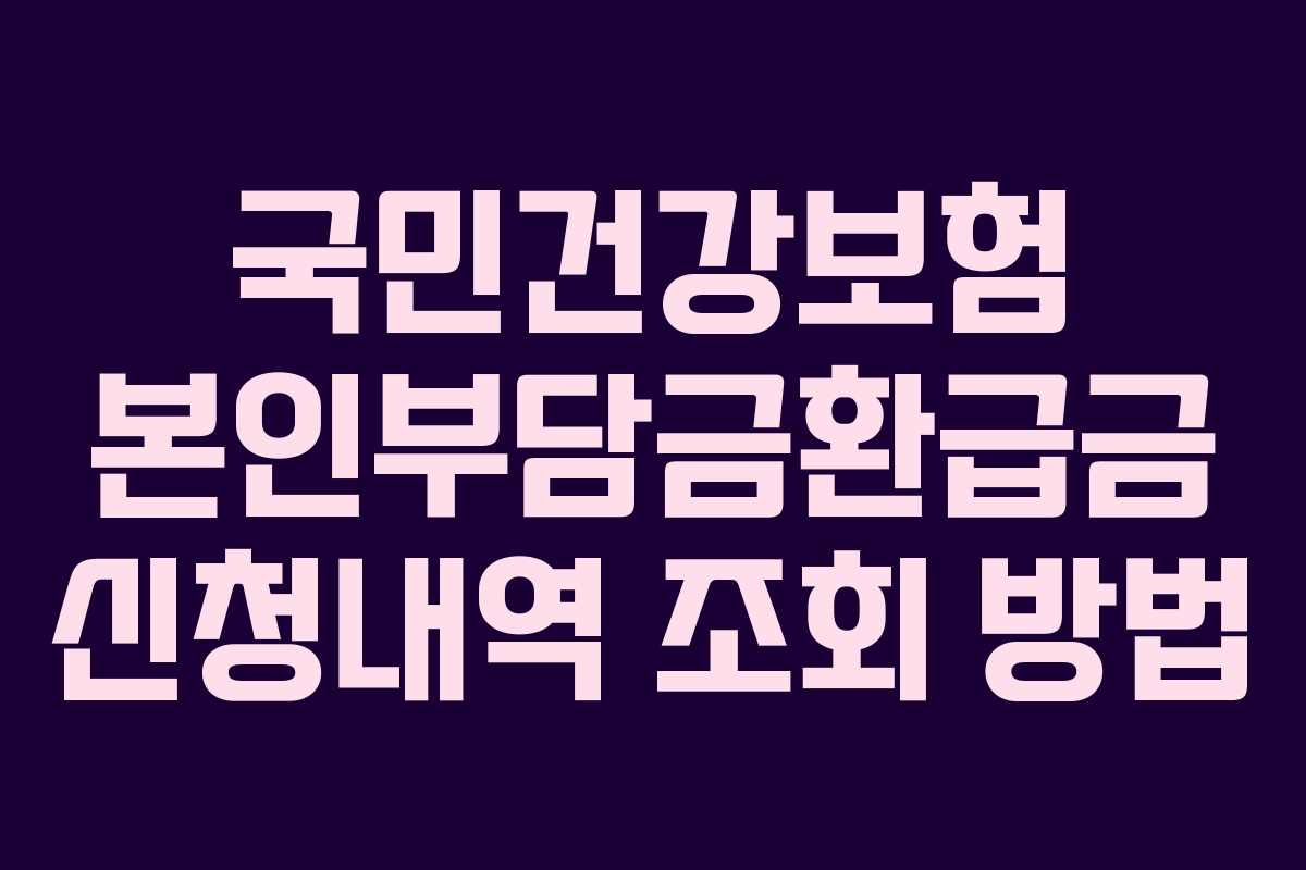 국민건강보험 본인부담금환급금 신청내역 조회 방법 국민건강보험 본인부담금환급금 신청내역 조회 방법