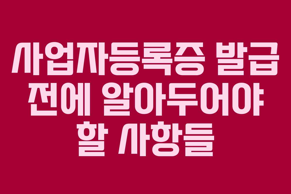 사업자등록증 발급 전에 알아두어야 할 사항들