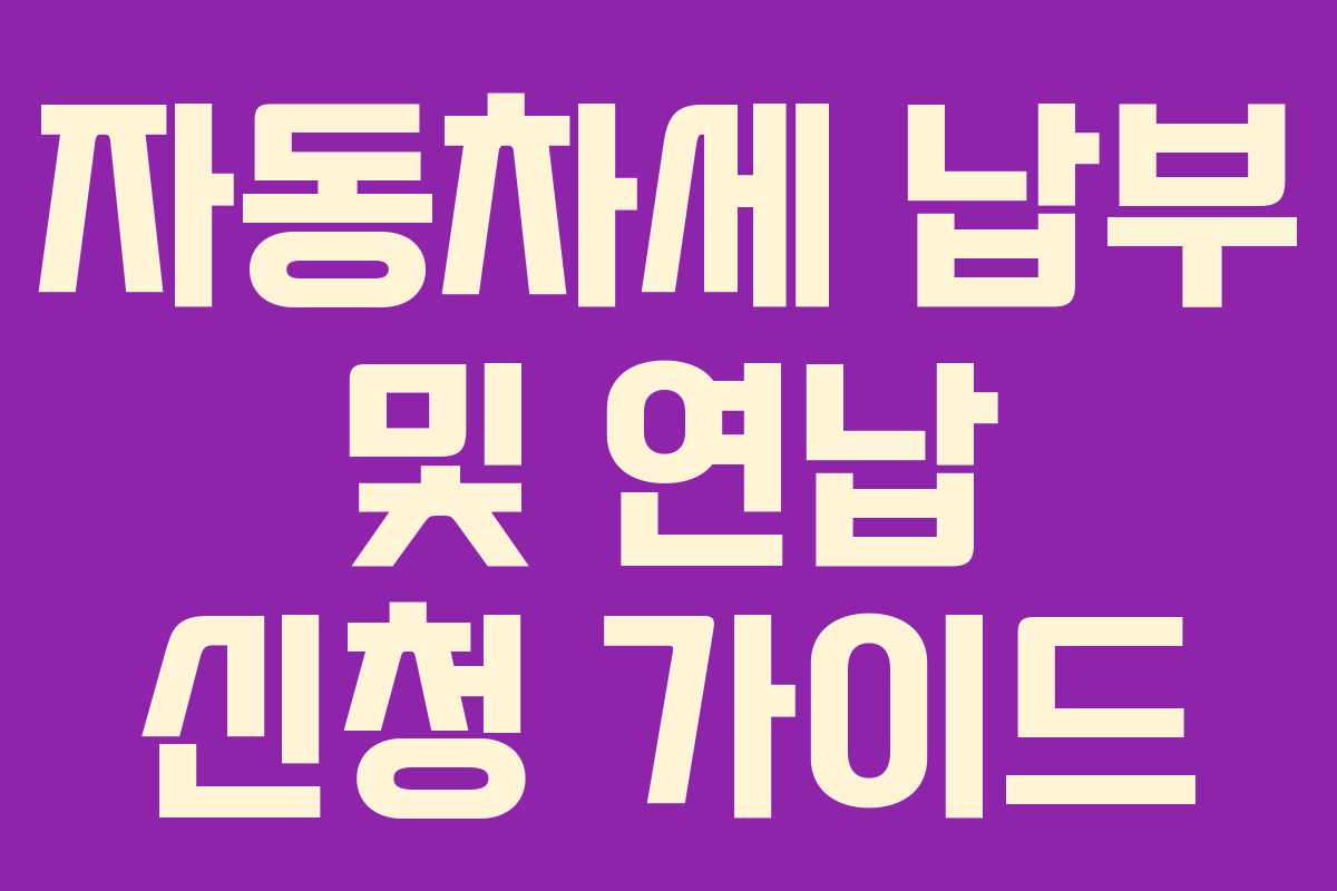 자동차세 납부 및 연납 신청 가이드 자동차세 납부 및 연납 신청 가이드