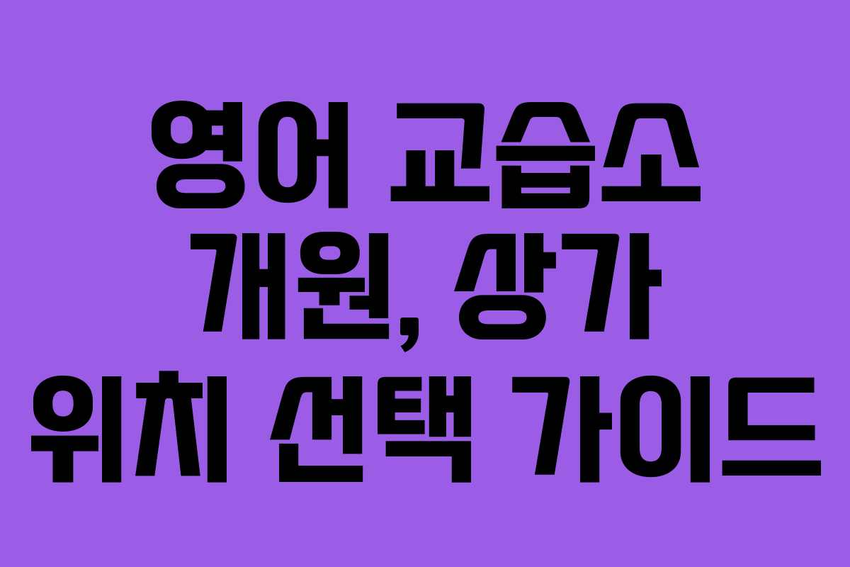 영어 교습소 개원, 상가 위치 선택 가이드 영어 교습소 개원, 상가 위치 선택 가이드
