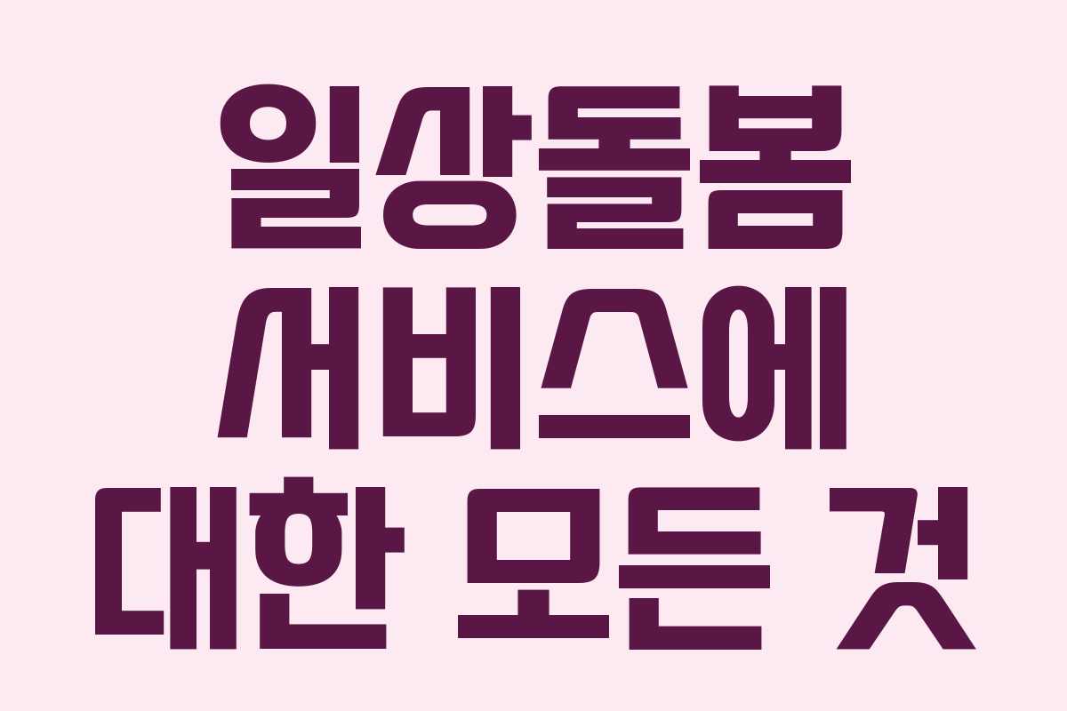 일상돌봄 서비스에 대한 모든 것