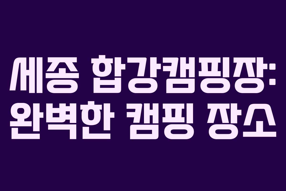 세종 합강캠핑장: 완벽한 캠핑 장소