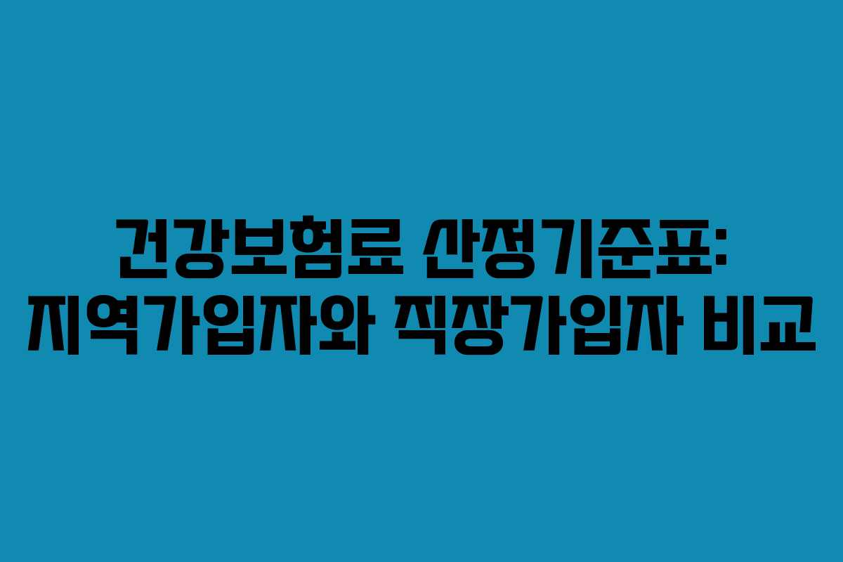 건강보험료 산정기준표: 지역가입자와 직장가입자 비교 건강보험료 산정기준표: 지역가입자와 직장가입자 비교