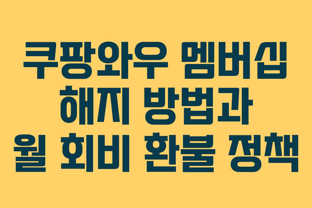 쿠팡와우 멤버십 해지 방법과 월 회비 환불 정책