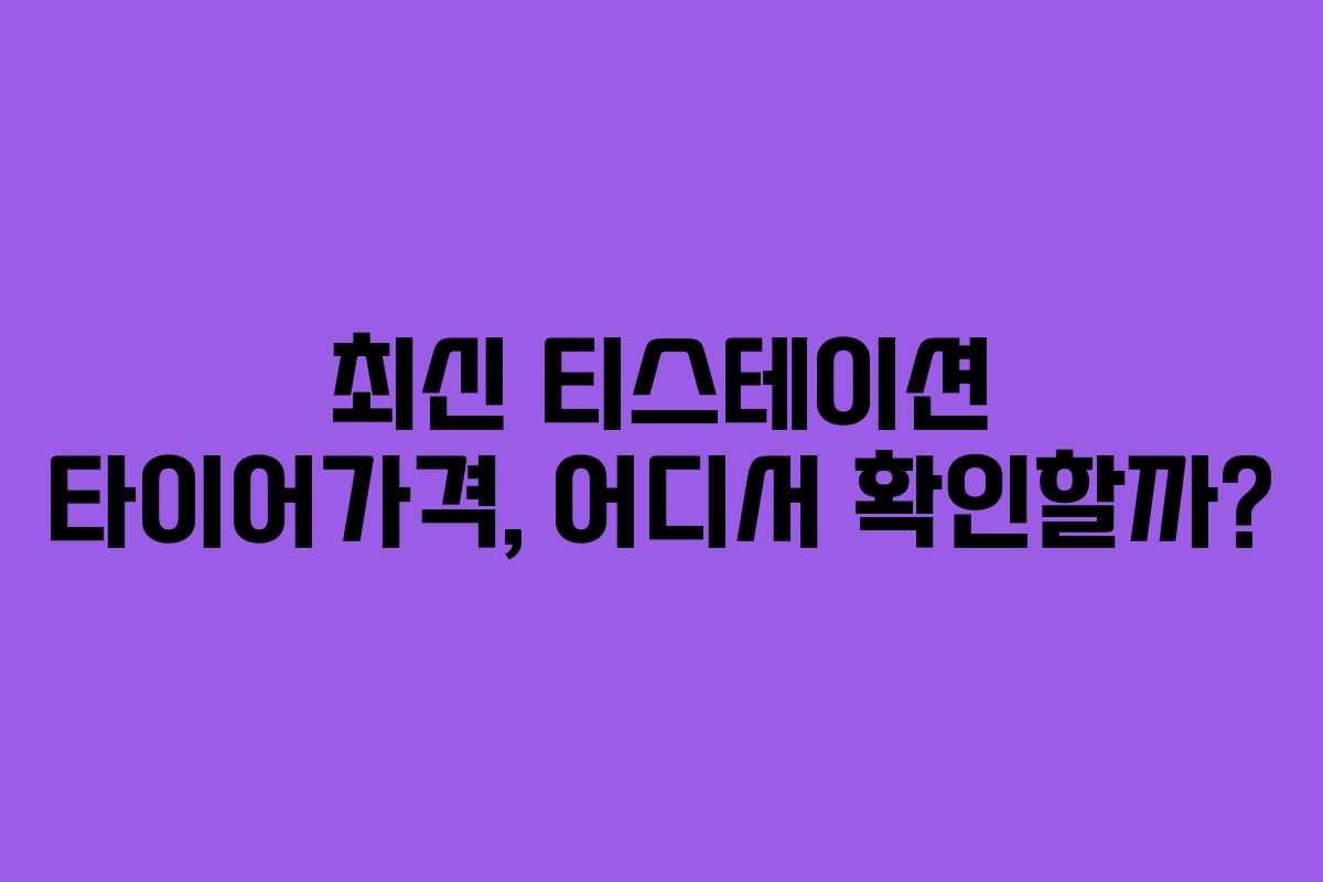 최신 티스테이션 타이어가격, 어디서 확인할까? 최신 티스테이션 타이어가격, 어디서 확인할까?