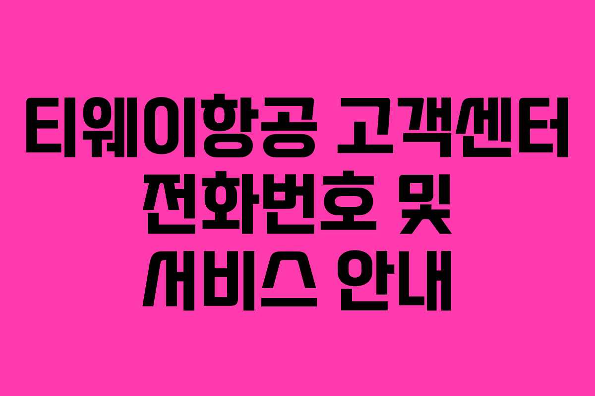 티웨이항공 고객센터 전화번호 및 서비스 안내 티웨이항공 고객센터 전화번호 및 서비스 안내