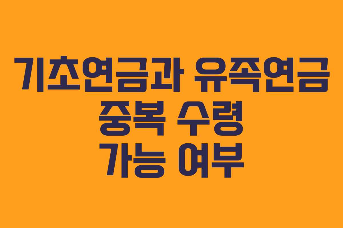 기초연금과 유족연금 중복 수령 가능 여부 기초연금과 유족연금 중복 수령 가능 여부