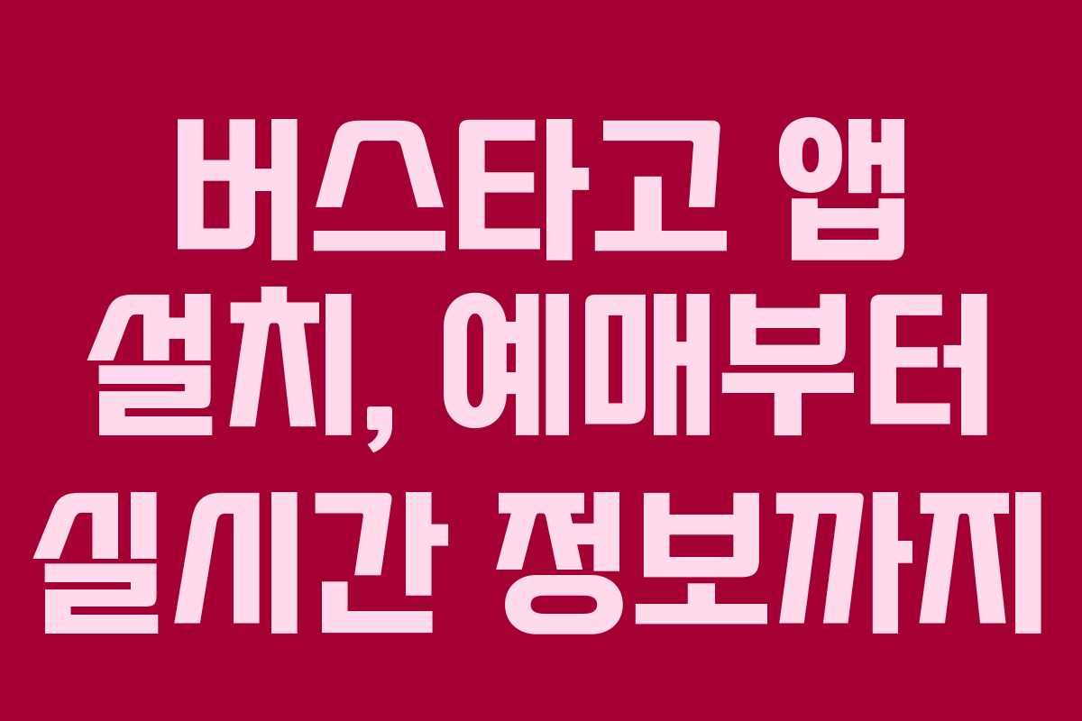 버스타고 앱 설치, 예매부터 실시간 정보까지 버스타고 앱 설치, 예매부터 실시간 정보까지