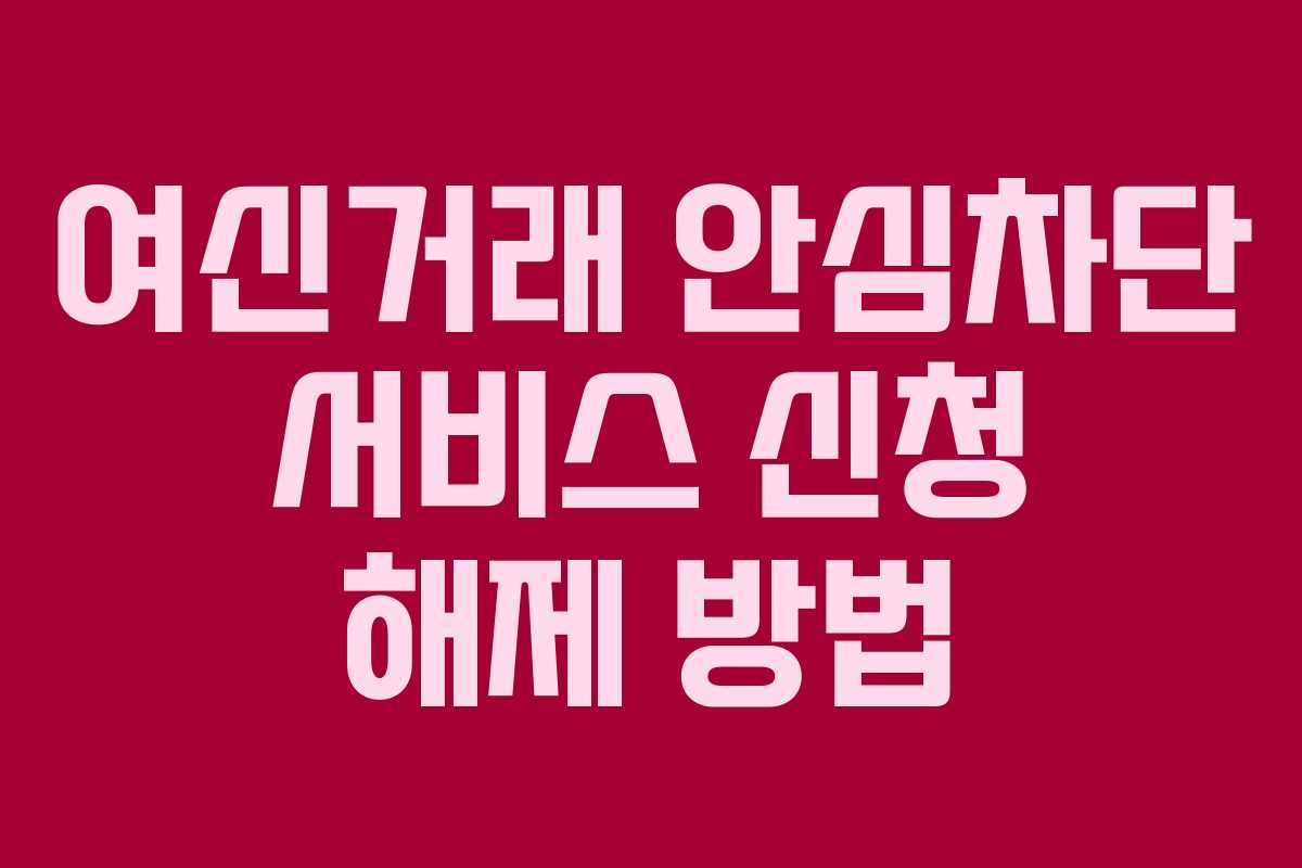 여신거래 안심차단 서비스 신청 해제 방법 여신거래 안심차단 서비스 신청 해제 방법