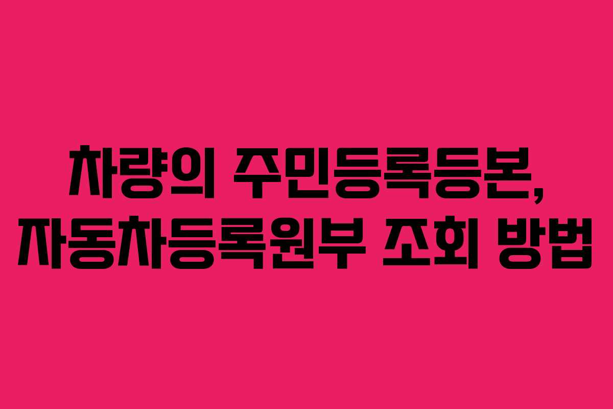 차량의 주민등록등본, 자동차등록원부 조회 방법