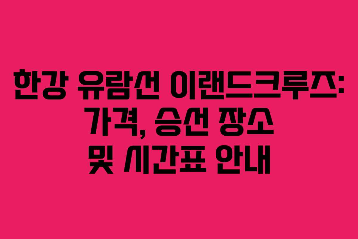 한강 유람선 이랜드크루즈: 가격, 승선 장소 및 시간표 안내