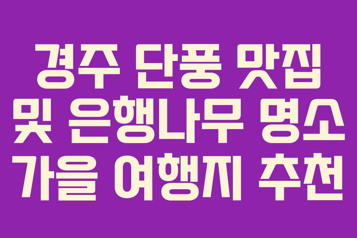 경주 단풍 맛집 및 은행나무 명소 가을 여행지 추천