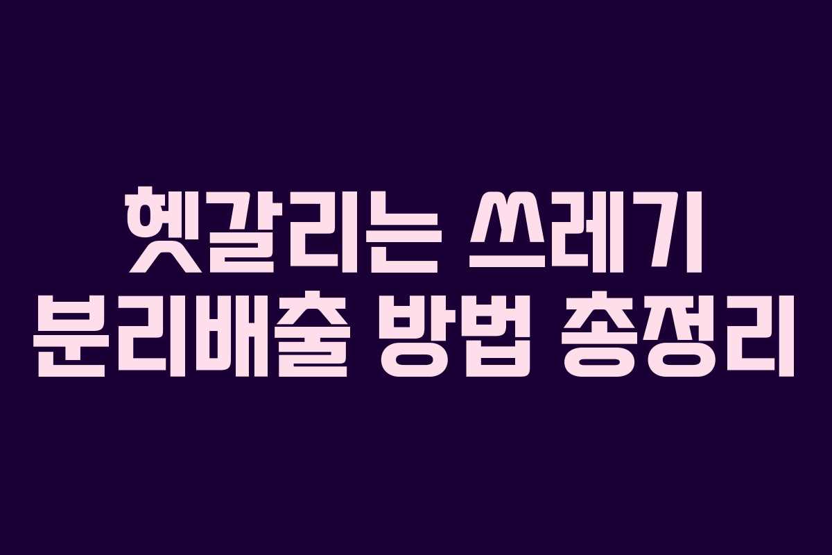 헷갈리는 쓰레기 분리배출 방법 총정리