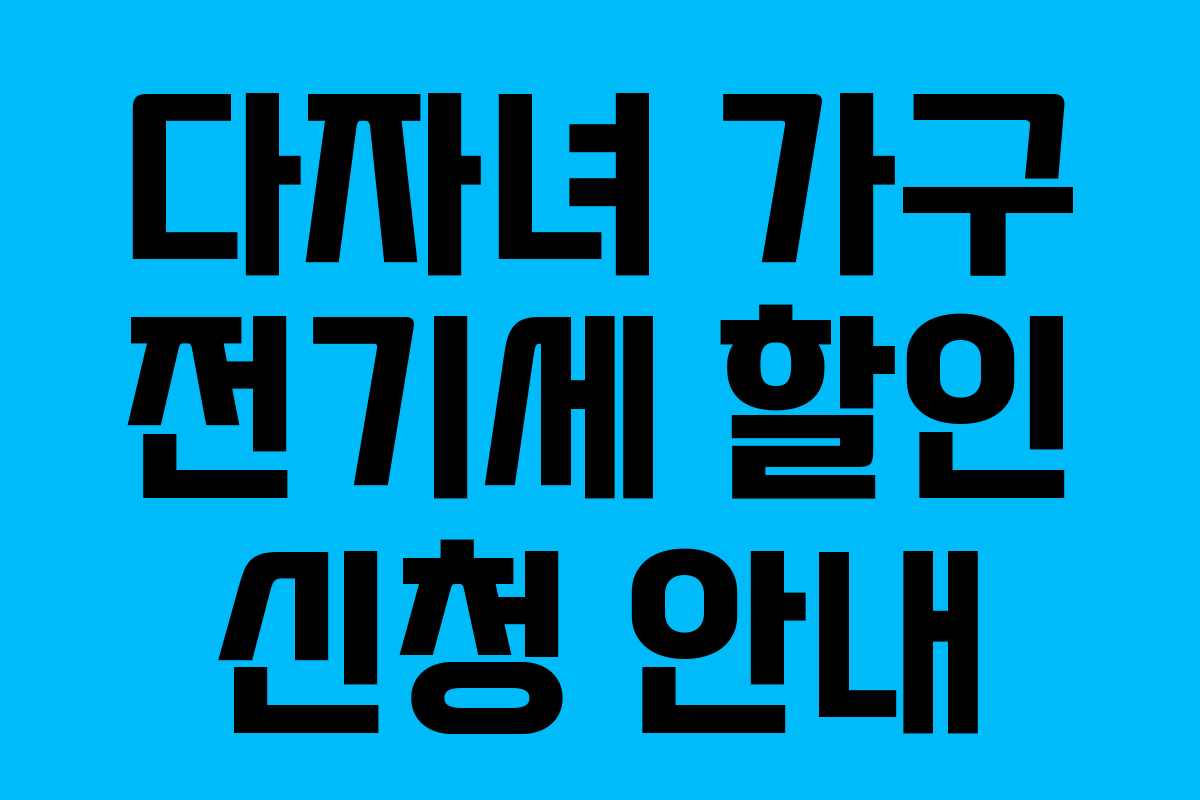 다자녀 가구 전기세 할인 신청 안내 다자녀 가구 전기세 할인 신청 안내