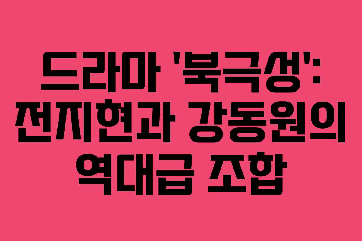 드라마 ‘북극성’: 전지현과 강동원의 역대급 조합 드라마 ‘북극성’: 전지현과 강동원의 역대급 조합
