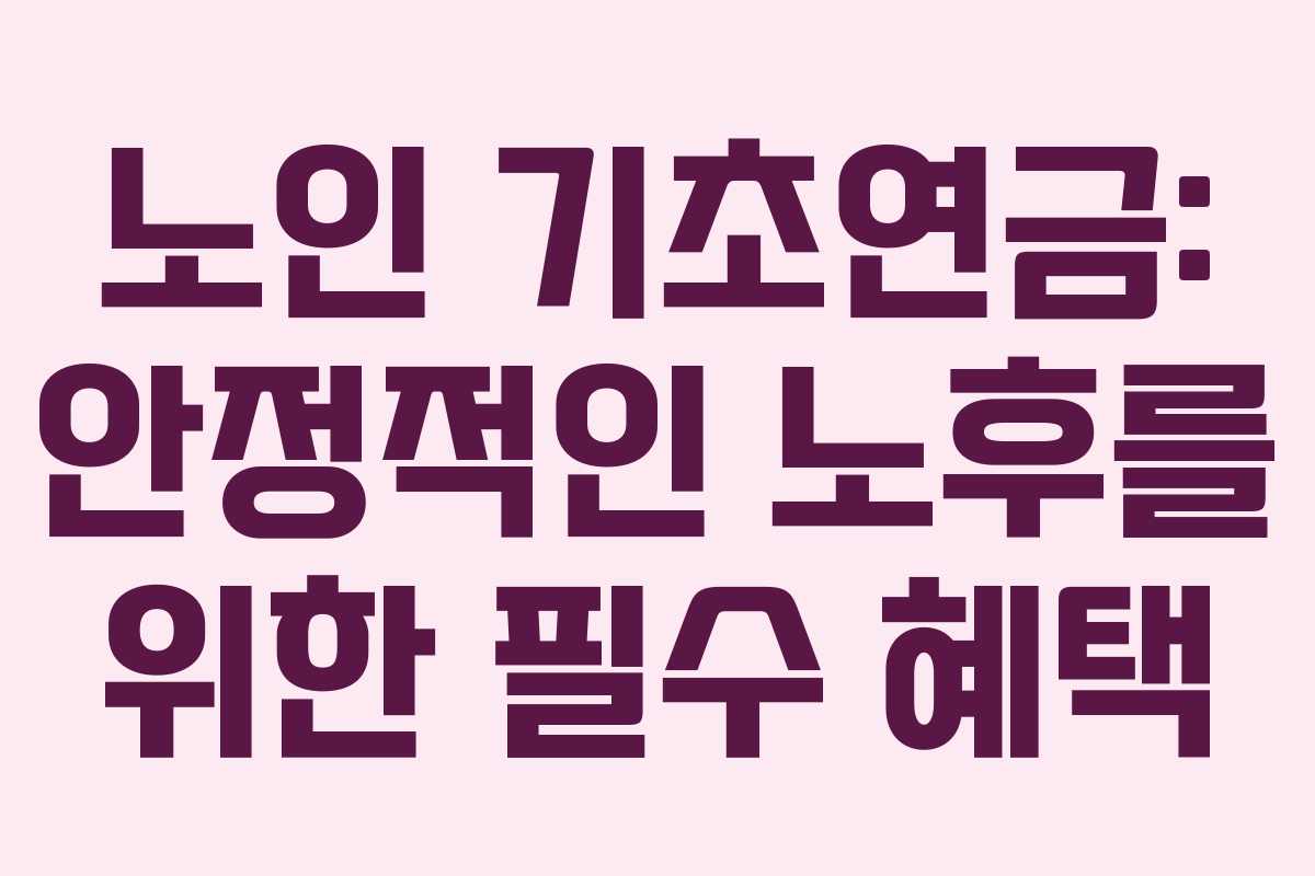노인 기초연금: 안정적인 노후를 위한 필수 혜택