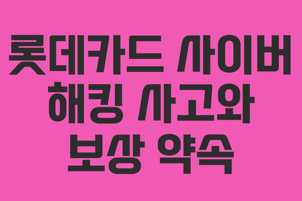 롯데카드 사이버 해킹 사고와 보상 약속