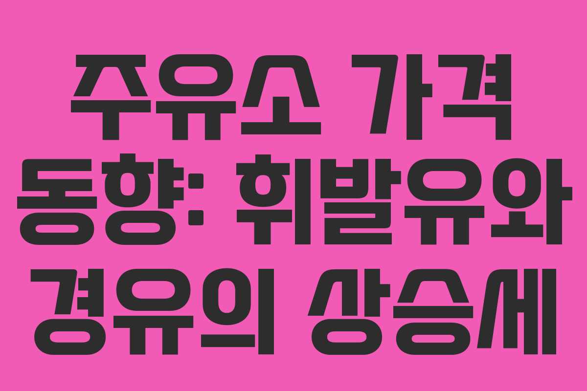주유소 가격 동향: 휘발유와 경유의 상승세 주유소 가격 동향: 휘발유와 경유의 상승세