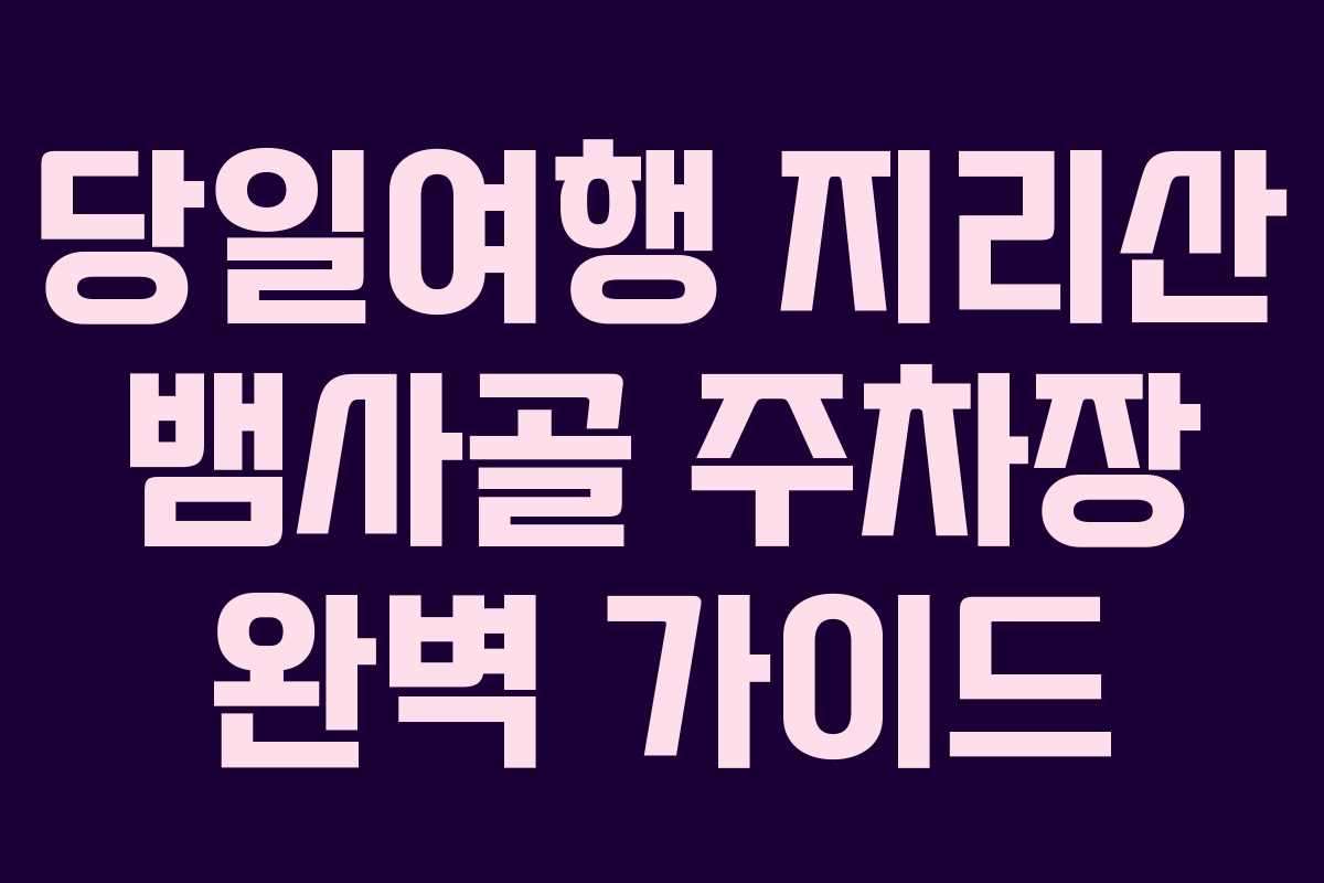 당일여행 지리산 뱀사골 주차장 완벽 가이드 당일여행 지리산 뱀사골 주차장 완벽 가이드