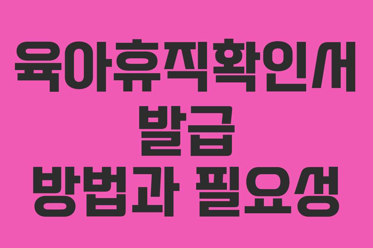 육아휴직확인서 발급 방법과 필요성