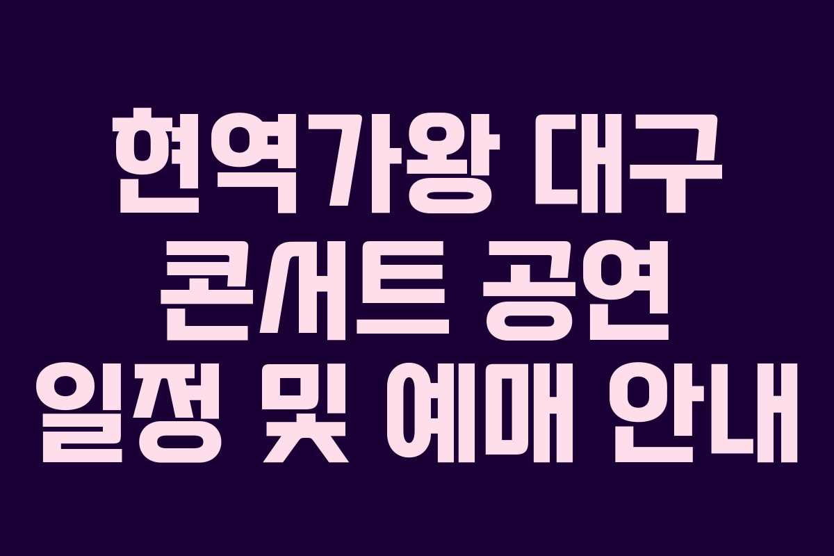 현역가왕 대구 콘서트 공연 일정 및 예매 안내
