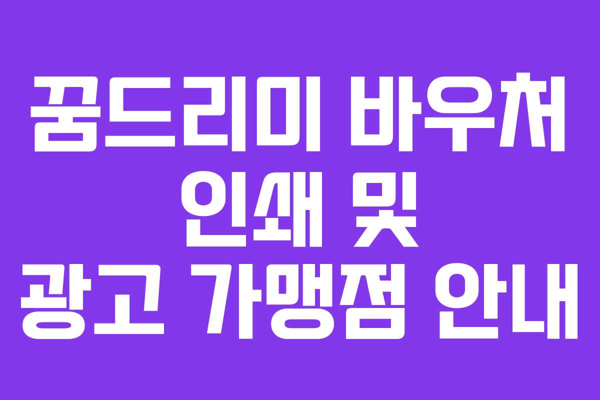 꿈드리미 바우처 인쇄 및 광고 가맹점 안내
