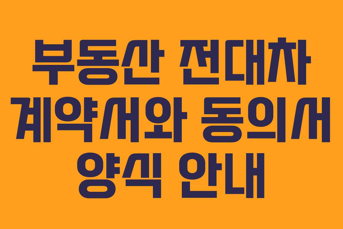 부동산 전대차 계약서와 동의서 양식 안내
