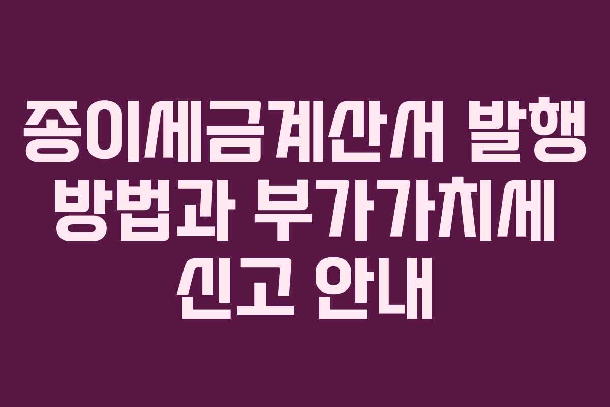 종이세금계산서 발행 방법과 부가가치세 신고 안내 종이세금계산서 발행 방법과 부가가치세 신고 안내