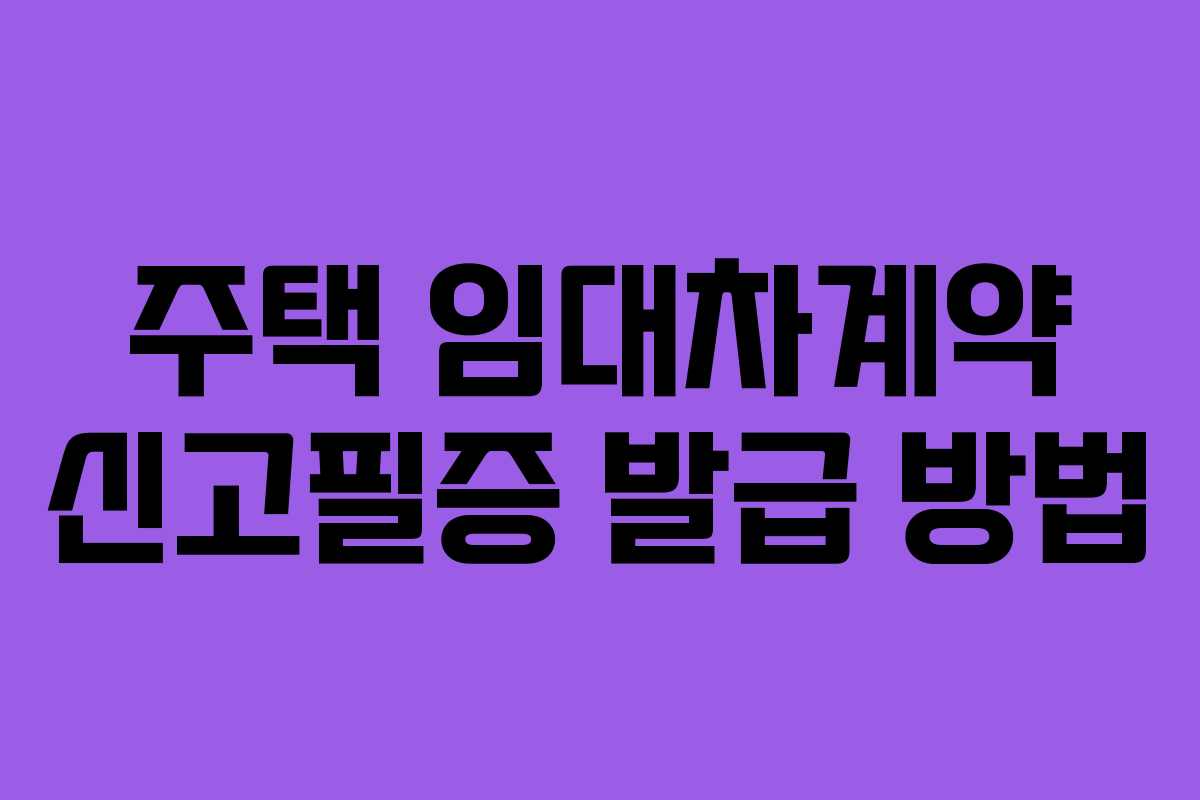 주택 임대차계약 신고필증 발급 방법