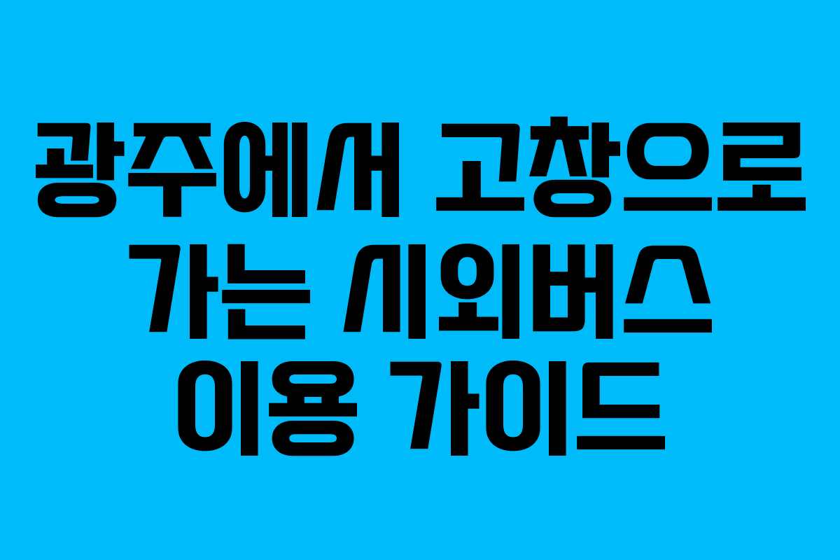 광주에서 고창으로 가는 시외버스 이용 가이드 광주에서 고창으로 가는 시외버스 이용 가이드