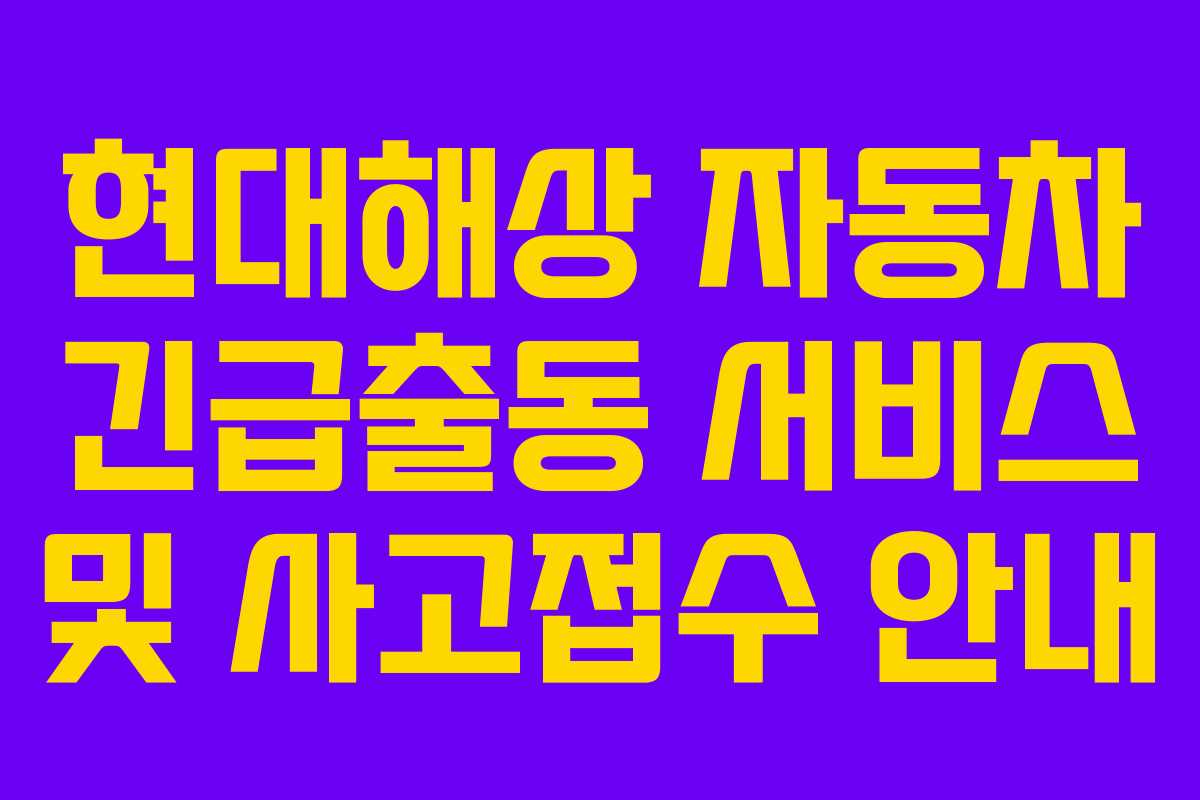 현대해상 자동차 긴급출동 서비스 및 사고접수 안내