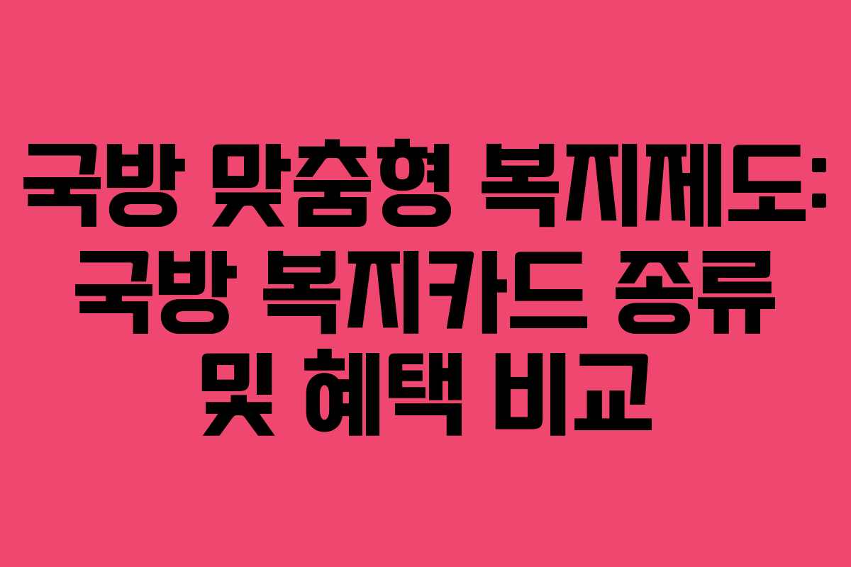 국방 맞춤형 복지제도: 국방 복지카드 종류 및 혜택 비교