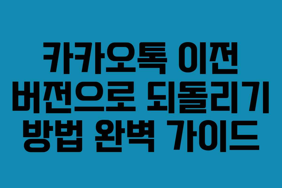 카카오톡 이전 버전으로 되돌리기 방법 완벽 가이드