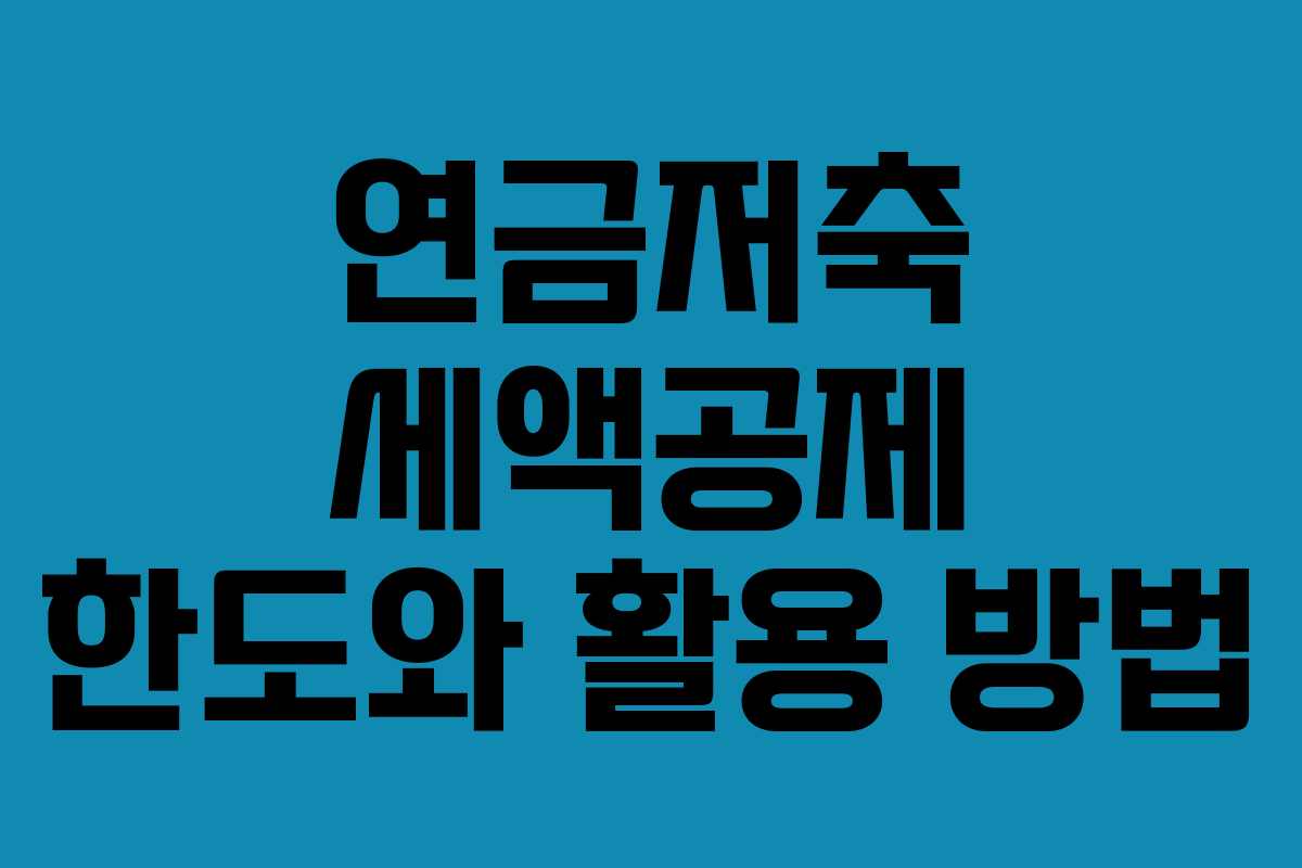 연금저축 세액공제 한도와 활용 방법