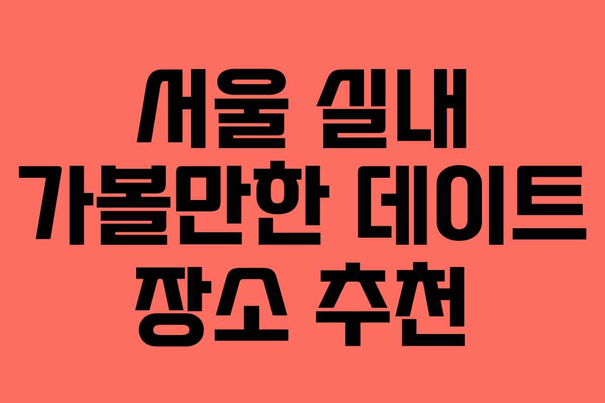 서울 실내 가볼만한 데이트 장소 추천